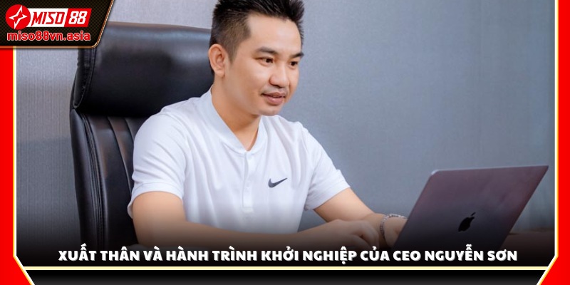 Hành trình lập nghiệp và nguồn gốc xuất thân của CEO Nguyễn Sơn