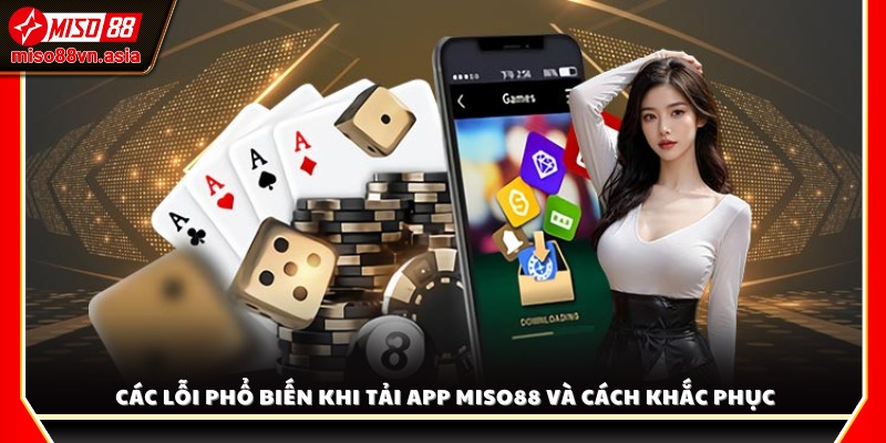 Các lỗi phổ biến khi tải app Miso88 và cách khắc phục nhanh